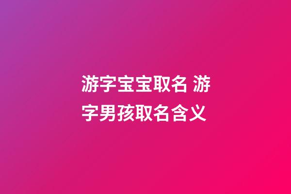 游字宝宝取名 游字男孩取名含义